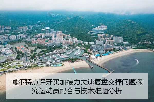 博尔特点评牙买加接力失速复盘交棒问题探究运动员配合与技术难题分析