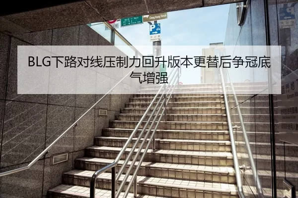 BLG下路对线压制力回升版本更替后争冠底气增强