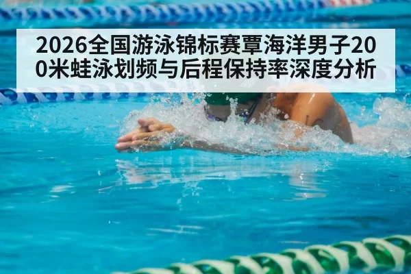 2026全国游泳锦标赛覃海洋男子200米蛙泳划频与后程保持率深度分析
